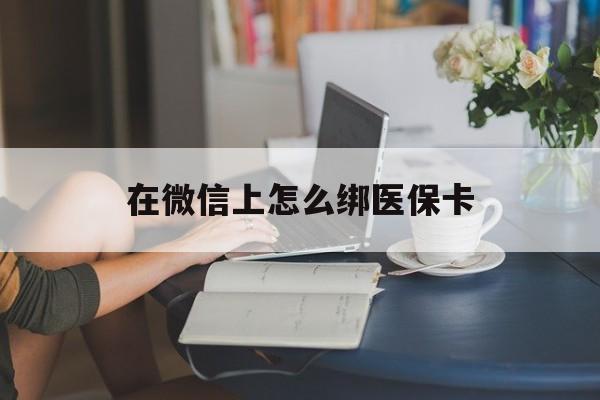 龙口最新在微信上怎么绑医保卡方法分析(最方便真实的龙口微信咋绑医保卡方法)